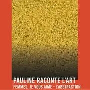 Conférence Femmes, Je Vous Aime – L’abstraction - Pauline Raconte L'Art Au Rombeau