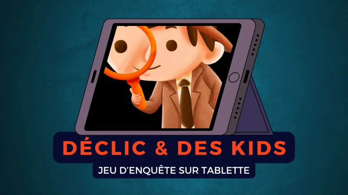 Déclic & des Kids : enquête sur tablette
