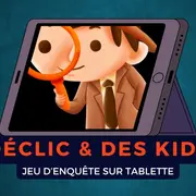 Déclic & des Kids : enquête sur tablette