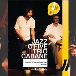 Jazz O,Five    trio CABANE