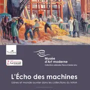 L'écho des machines : usines et monde ouvrier dans les collections du MAM