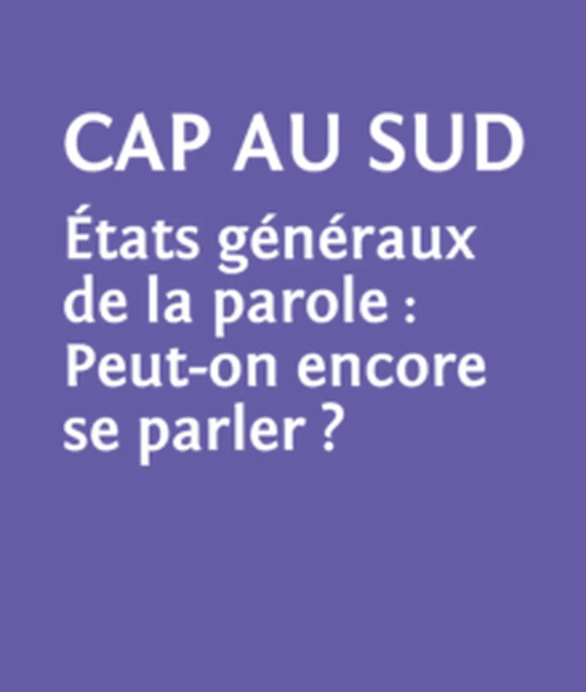 Le temps des enjeux, Cap au sud états généraux de la parole: Peut-on encore se parler? LE TEMPS DES ENJEUX
