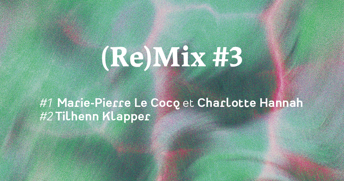 (Re)Mix #3 Marie-Pierre Le Cocq et Charlotte Hannah/ Tilhenn Klapper