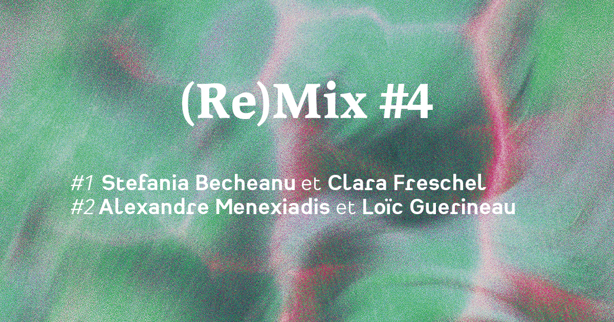 (Re)Mix #4 Stefania Becheanu et Clara Freschel /Alexandre Menexiadis et Loïc Guerineau