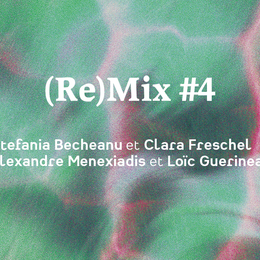 (Re)Mix #4 Stefania Becheanu et Clara Freschel /Alexandre Menexiadis et Loïc Guerineau
