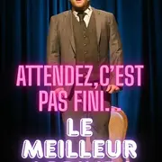 Spectacle Attendez, ce n'est pas fini...le meilleur arrive !