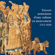 Trésors arméniens d’une culture en mouvement 1512 - 1828